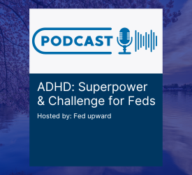 Fed Upward podcast on ADHD: superpower and challenges for feds