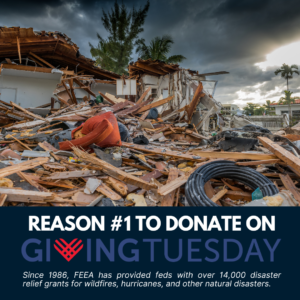 An image of a home destroyed by a hurricane with the words "Reason #1 to Donate on Giving Tuesday" Since 1986, FEEA has provided feds with over 14,000 disaster relief grants for wildfires, hurricanes, and other natural disasters.